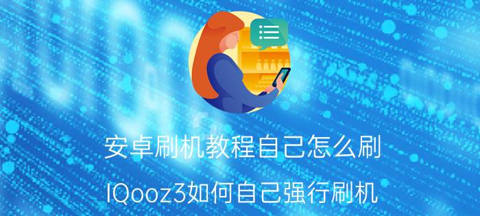 安卓刷机教程自己怎么刷 IQooz3如何自己强行刷机？